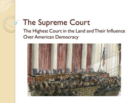 The Supreme Court The Highest Court in the Land and Their Influence Over American Democracy.