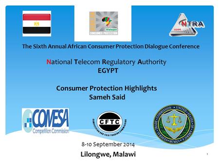 National Telecom Regulatory Authority EGYPT Consumer Protection Highlights Sameh Said 8-10 September 2014 Lilongwe, Malawi The Sixth Annual African Consumer.