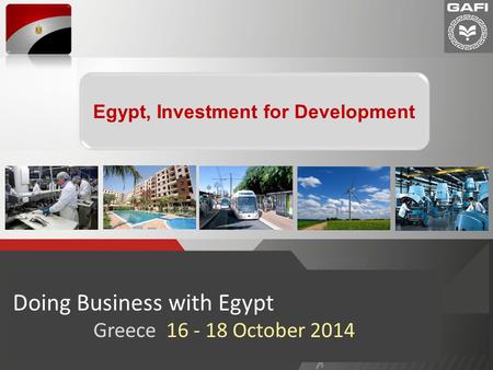 1 Doing Business with Egypt Greece 16 - 18 October 2014 Egypt, Investment for Development.