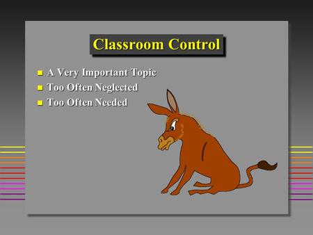 Classroom Control A Very Important Topic A Very Important Topic Too Often Neglected Too Often Neglected Too Often Needed Too Often Needed.