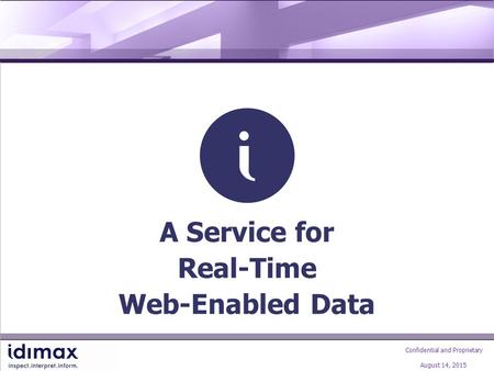 Confidential and Proprietary August 14, 2015 A Service for Real-Time Web-Enabled Data.