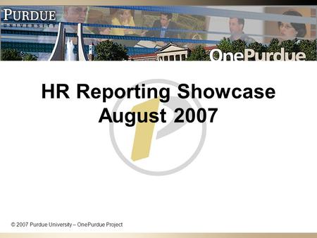 HR Reporting Showcase August 2007 © 2007 Purdue University – OnePurdue Project.