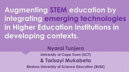 Augmenting STEM education by integrating emerging technologies in Higher Education Institutions in developing contexts. Nyarai Tunjera University of Cape.