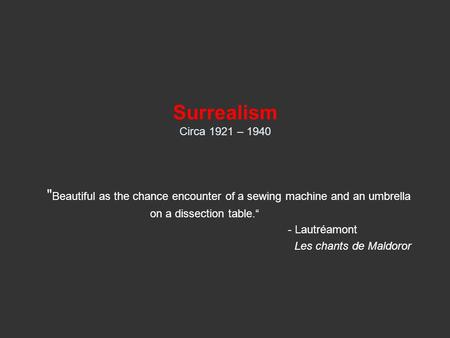 Surrealism Circa 1921 – 1940  Beautiful as the chance encounter of a sewing machine and an umbrella on a dissection table.“ - Lautréamont Les chants de.