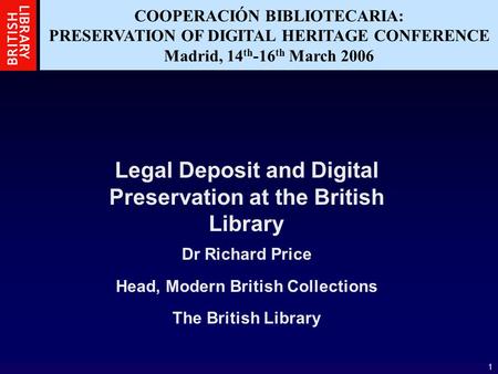 1 COOPERACIÓN BIBLIOTECARIA: PRESERVATION OF DIGITAL HERITAGE CONFERENCE Madrid, 14 th -16 th March 2006 Legal Deposit and Digital Preservation at the.