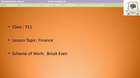 Business Section: FinanceFurther Reading C.31 Keywords – break even, chart, margin of safety, contribution, contribution per unit. Class : Y11 Lesson.