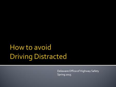 Delaware Office of Highway Safety Spring 2015. “Distraction occurs when a driver voluntarily diverts attention away from driving to something not related.