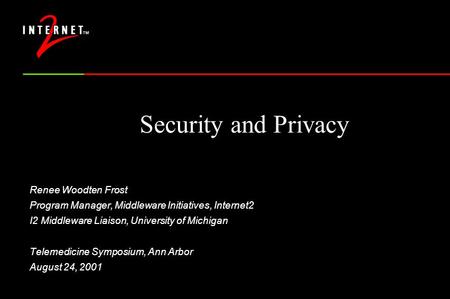 Security and Privacy Renee Woodten Frost Program Manager, Middleware Initiatives, Internet2 I2 Middleware Liaison, University of Michigan Telemedicine.