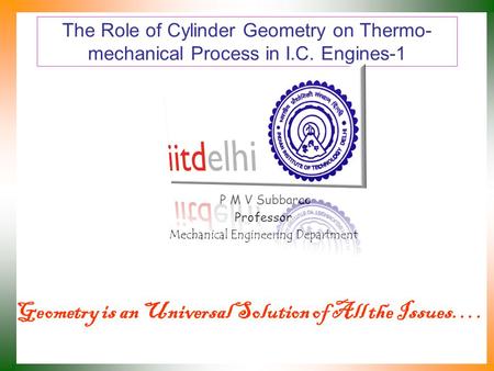 The Role of Cylinder Geometry on Thermo- mechanical Process in I.C. Engines-1 P M V Subbarao Professor Mechanical Engineering Department Geometry is an.