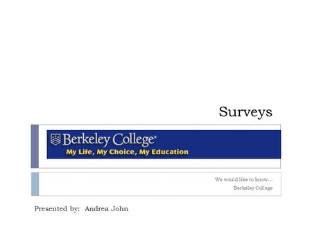 Surveys We would like to know… Berkeley College Presented by: Andrea John.