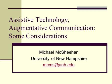 Assistive Technology, Augmentative Communication: Some Considerations Michael McSheehan University of New Hampshire