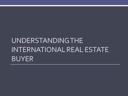 UNDERSTANDING THE INTERNATIONAL REAL ESTATE BUYER.