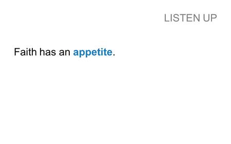 LISTEN UP Faith has an appetite.. 1 SAMUEL 3 7 Now Samuel did not yet know the Lord: The word of the Lord had not yet been revealed to him.