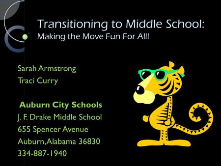 Transitioning to Middle School: Making the Move Fun For All! Sarah Armstrong Traci Curry Auburn City Schools J. F. Drake Middle School 655 Spencer Avenue.