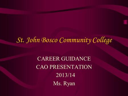 St. John Bosco Community College CAREER GUIDANCE CAO PRESENTATION 2013/14 Ms. Ryan.