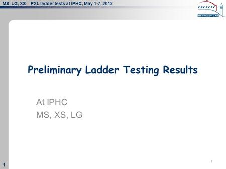 MS, LG, XS PXL ladder tests at IPHC, May 1-7, 2012 1 1 1 Preliminary Ladder Testing Results At IPHC MS, XS, LG.