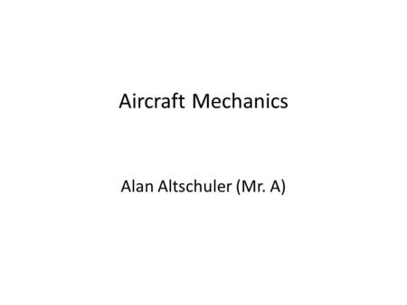 Aircraft Mechanics Alan Altschuler (Mr. A). Forces and Moments on Aircraft Forces – Lift – Drag /Thrust – Inertia Gravitational (weight) Linear and Rotational.