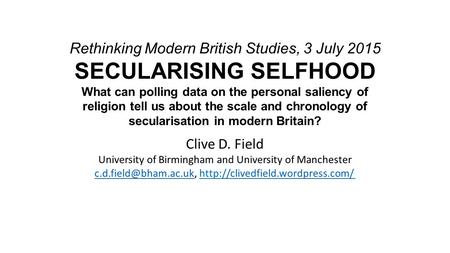 Rethinking Modern British Studies, 3 July 2015 SECULARISING SELFHOOD What can polling data on the personal saliency of religion tell us about the scale.