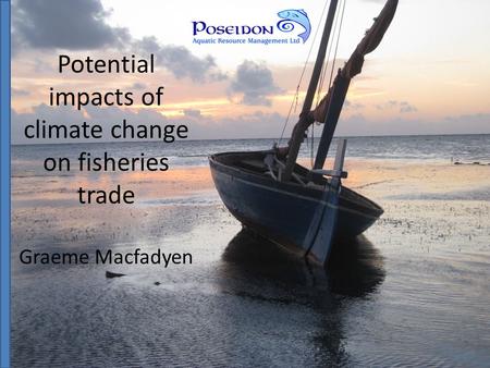 Potential impacts of climate change on fisheries trade Graeme Macfadyen.