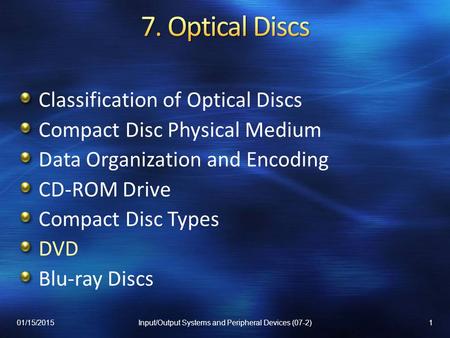 Classification of Optical Discs Compact Disc Physical Medium Data Organization and Encoding CD-ROM Drive Compact Disc Types DVD Blu-ray Discs 01/15/20151Input/Output.