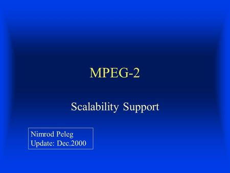 MPEG-2 Scalability Support Nimrod Peleg Update: Dec.2000.