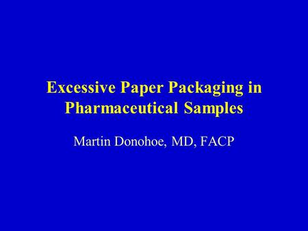 Excessive Paper Packaging in Pharmaceutical Samples Martin Donohoe, MD, FACP.