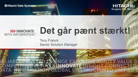 © Hitachi Data Systems Corporation 2014. All rights reserved. 1 1 Det går pænt stærkt! Tony Franck Senior Solution Manager.