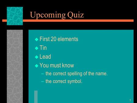 Upcoming Quiz  First 20 elements  Tin  Lead  You must know –the correct spelling of the name. –the correct symbol. 1.