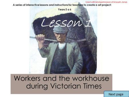 Workers and the workhouse during Victorian Times A series of interactive lessons and instructions for teachers to create a art project: Years 5 a 6 Lesson.