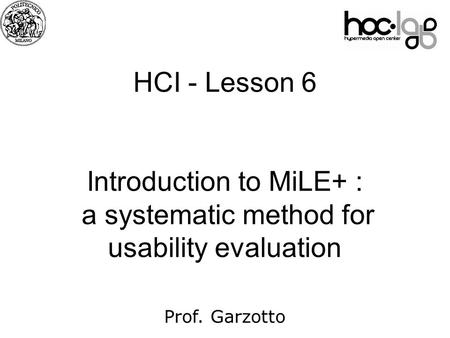 07 HCI - Lesson 6 Introduction to MiLE+ : a systematic method for usability evaluation Prof. Garzotto.