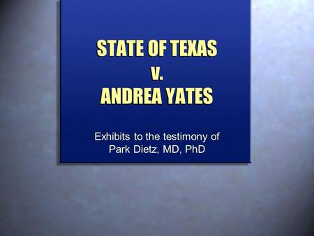 STATE OF TEXAS v. ANDREA YATES Exhibits to the testimony of Park Dietz, MD, PhD.