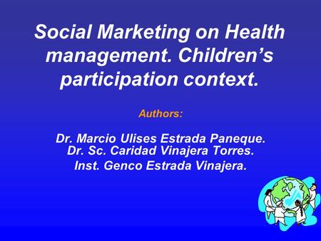 Social Marketing on Health management. Children’s participation context. Authors: Dr. Marcio Ulises Estrada Paneque. Dr. Sc. Caridad Vinajera Torres. Inst.