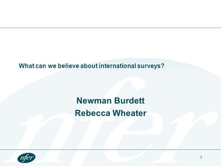 What can we believe about international surveys? Newman Burdett Rebecca Wheater 1.