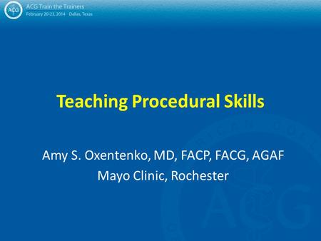 Teaching Procedural Skills Amy S. Oxentenko, MD, FACP, FACG, AGAF Mayo Clinic, Rochester.