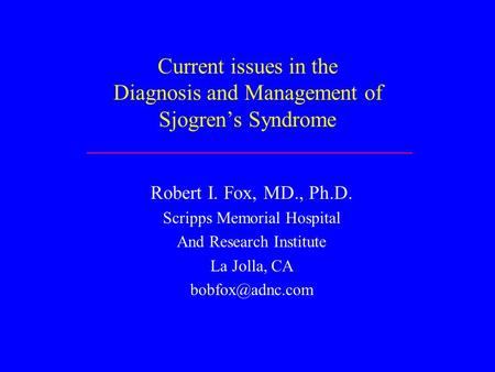 Current issues in the Diagnosis and Management of Sjogren’s Syndrome Robert I. Fox, MD., Ph.D. Scripps Memorial Hospital And Research Institute La Jolla,