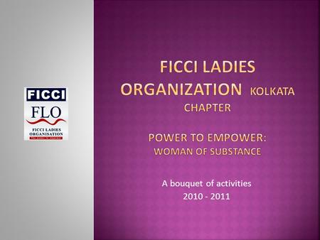 A bouquet of activities 2010 - 2011.  Promote entrepreneurship & professional excellence in women  To ensure & enhance skills development through various.