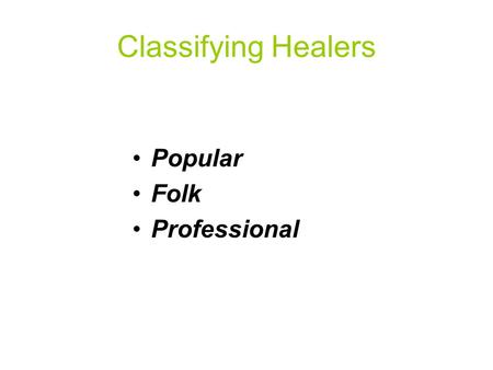 Classifying Healers Popular Folk Professional. Popular Sector Informal, Non- specialist Early identification & definition illness Family, Friend, & Community.