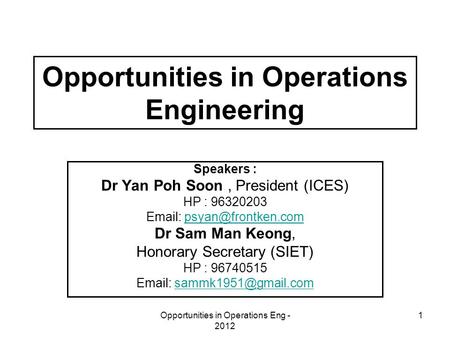 Opportunities in Operations Eng - 2012 1 Opportunities in Operations Engineering Speakers : Dr Yan Poh Soon, President (ICES) HP : 96320203