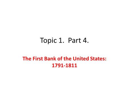 Topic 1. Part 4. The First Bank of the United States: 1791-1811.