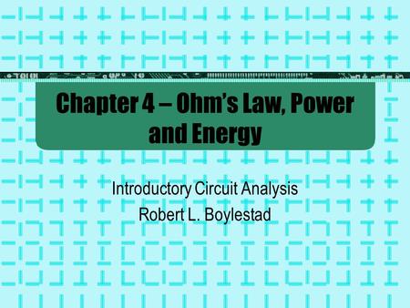 Chapter 4 – Ohm’s Law, Power and Energy Introductory Circuit Analysis Robert L. Boylestad.