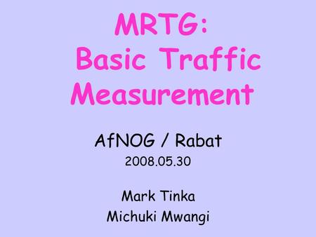 MRTG: Basic Traffic Measurement AfNOG / Rabat 2008.05.30 Mark Tinka Michuki Mwangi.