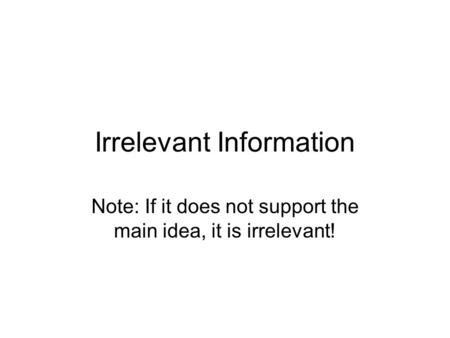 Irrelevant Information Note: If it does not support the main idea, it is irrelevant!