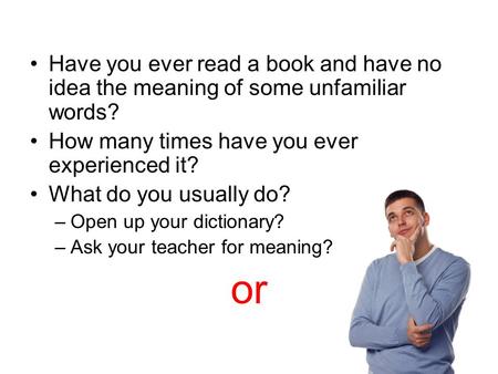 Have you ever read a book and have no idea the meaning of some unfamiliar words? How many times have you ever experienced it? What do you usually do? –Open.