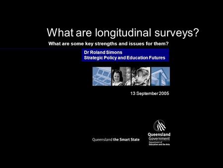 Dr Roland Simons Strategic Policy and Education Futures 13 September 2005 What are some key strengths and issues for them? What are longitudinal surveys?