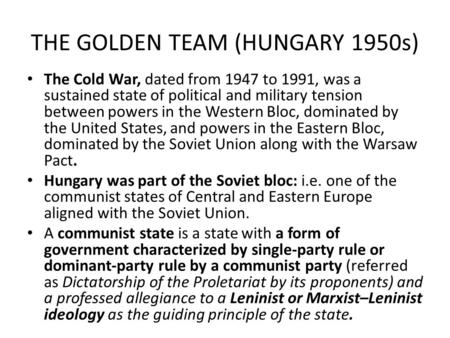 THE GOLDEN TEAM (HUNGARY 1950s) The Cold War, dated from 1947 to 1991, was a sustained state of political and military tension between powers in the Western.