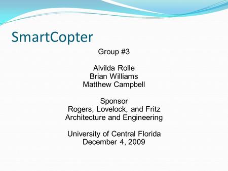 SmartCopter Group #3 Alvilda Rolle Brian Williams Matthew Campbell Sponsor Rogers, Lovelock, and Fritz Architecture and Engineering University of Central.