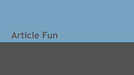 Article Fun. What is an article? An, the and a are some examples of articles in English. They let someone else know what exactly you are talking about.