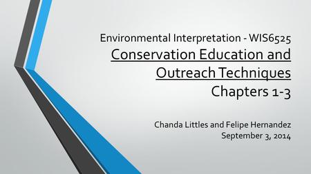 Environmental Interpretation - WIS6525 Conservation Education and Outreach Techniques Chapters 1-3 Chanda Littles and Felipe Hernandez September 3, 2014.