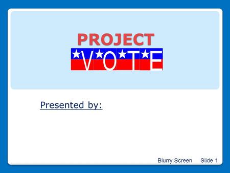 PROJECT Presented by: Blurry Screen Slide 1.