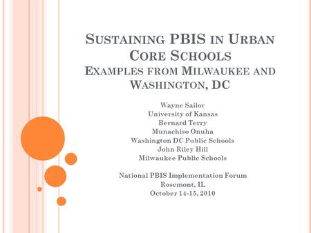 S USTAINING PBIS IN U RBAN C ORE S CHOOLS E XAMPLES FROM M ILWAUKEE AND W ASHINGTON, DC Wayne Sailor University of Kansas Bernard Terry Munachiso Onuha.